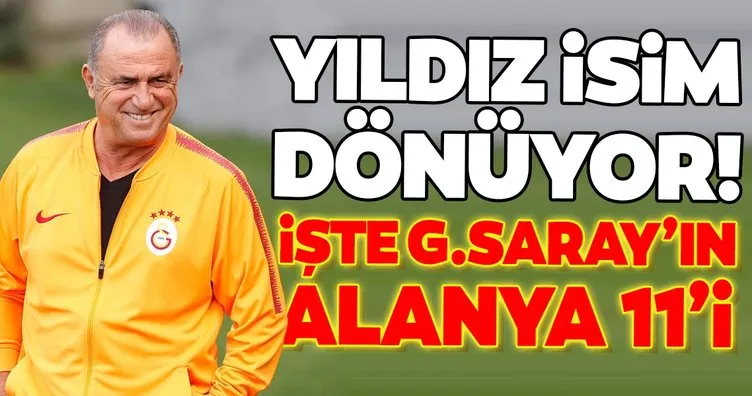 Yıldız isim dönüyor! İşte Galatasaray’ın Alanya 11’i