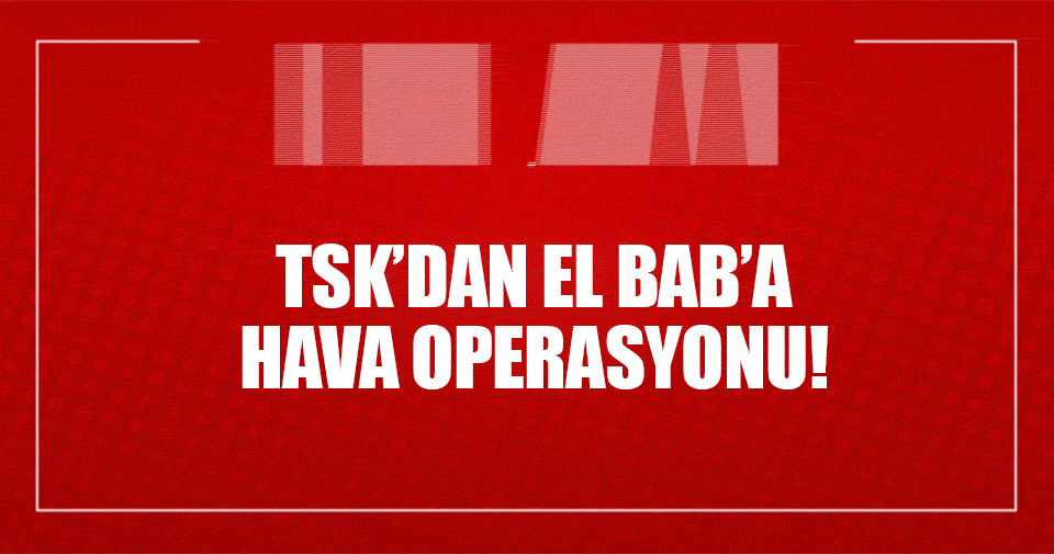 TSK’dan El Bab’a hava operasyonu!