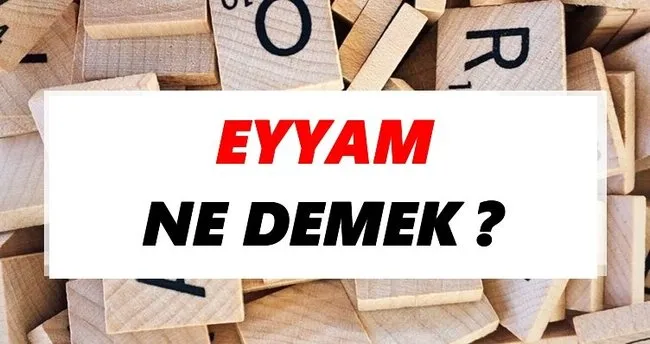Eyyam Ne Demek? TDK’ya Göre Eyyam Sözlük Anlamı Nedir?