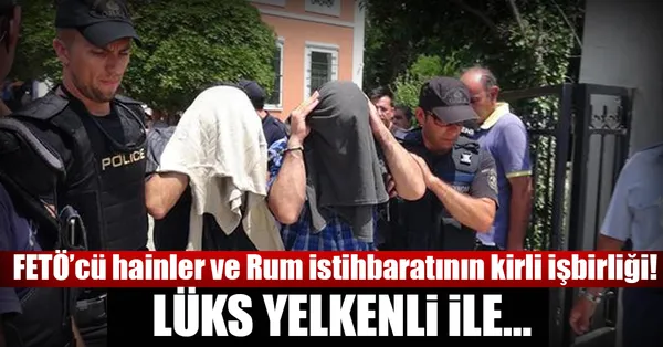 'FETÖ'cü hain subay Rumlarla kirli işbirliği yaptı'