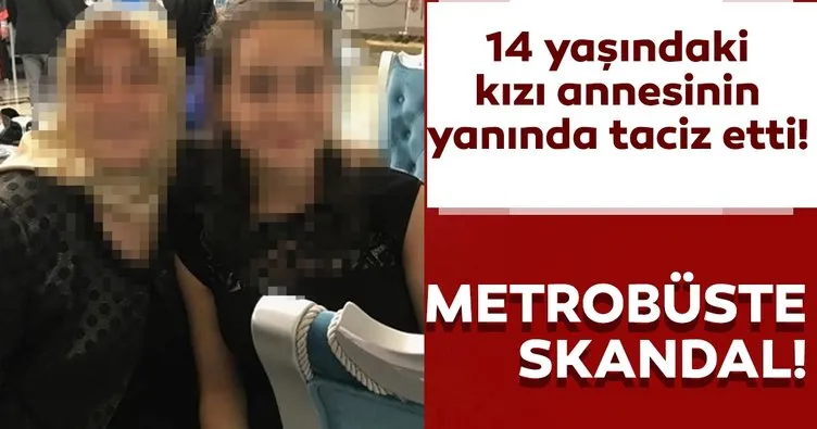 Metrobüs sapığı 14 yaşındaki kızı annesinin yanında taciz etti!
