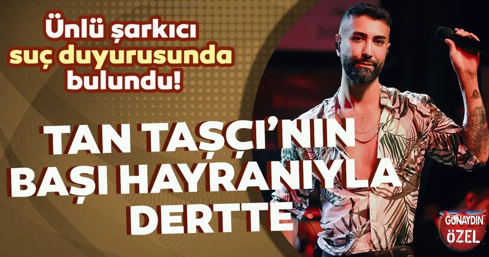 Tan Tasci Nin Basi Hayraniyla Dertte Unlu Sarkici Suc Duyurusunda Bulundu Magazin Haberleri