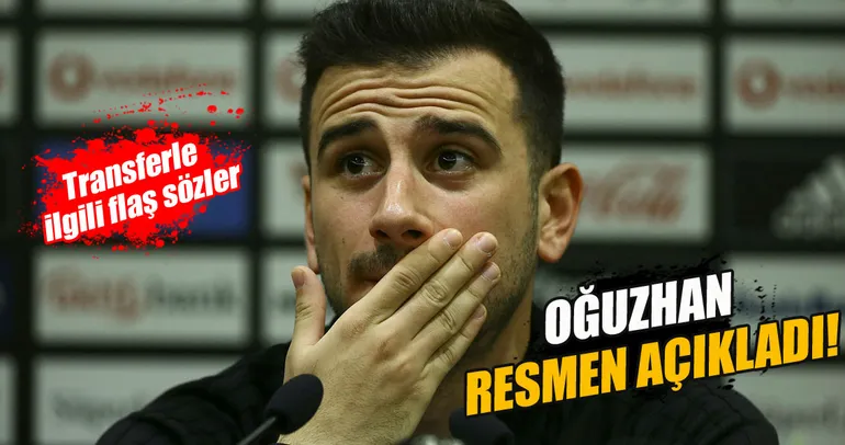 Oğuzhan Özyakup’tan transferle ilgili flaş sözler