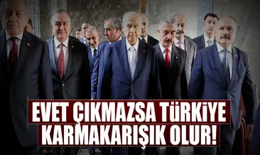 ‘Evet’ çıkmazsa Türkiye karmakarışık olur