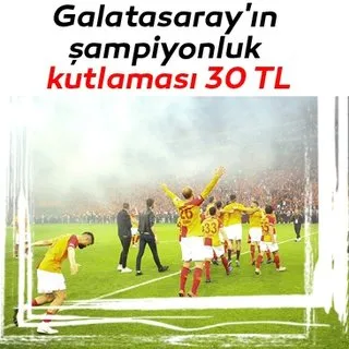 Galatasaray'ın şampiyonluk kutlaması 30 TL