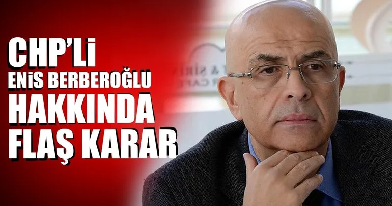 Son Dakika Haberi: CHP’li Enis Berberoğlu’na 5 yıl 10 ay hapis cezası