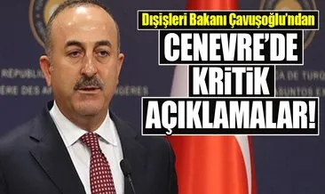 Dışişleri Bakanı Çavuşoğlu’ndan Cenevre’de kritik açıklamalar!