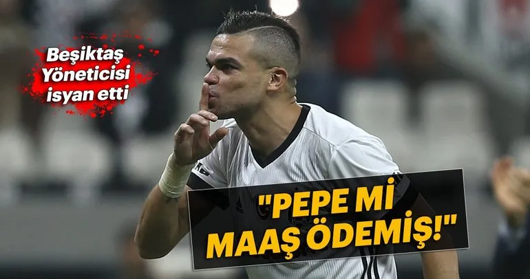 Beşiktaş yöneticisinden Pepe isyanı!