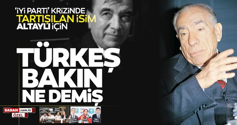 Alparslan Türkeş İYİ Parti’deki krizde tartışılan isim Enver Altaylı için bakın ne söylemiş