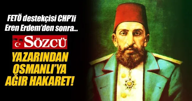 Sözcü yazarından Osmanlı’ya hakaret!