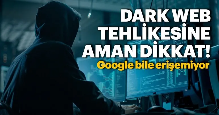Google bile erişemiyor! Dark Web tehlikesine dikkat edin!