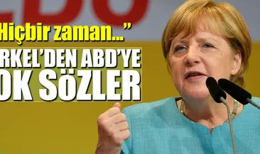 Merkel’den ABD’ye şok sözler