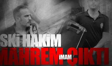 Eski hakim mahrem imam çıktı!