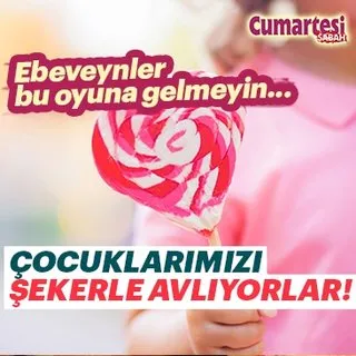 Çocuklarımızı şekerle avlamaya çalışıyorlar