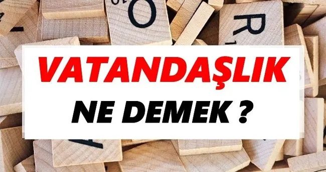Vatandaşlık Ne Demek? TDK’ya Göre Vatandaşlık Sözlük Anlamı Nedir?