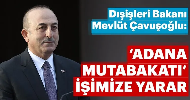 Bakan Çavuşoğlu: Adana mutabakatı işimize yarar