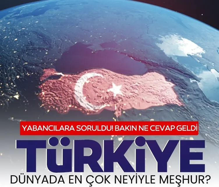 Yabancılara sorduk! Türkiye yurt dışında neyiyle meşhur?