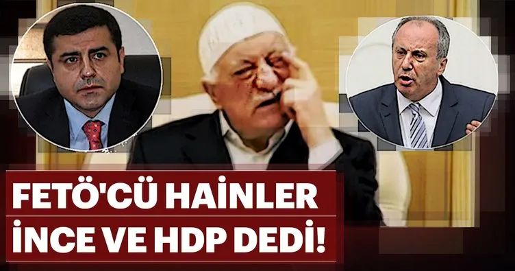 FETÖ’cü hainler İnce ve HDP dedi!